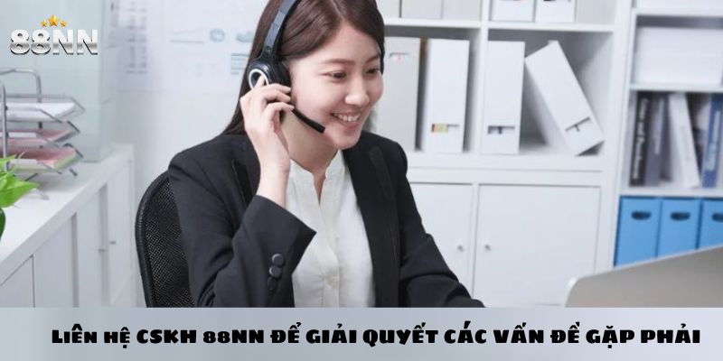 Liên hệ cskh 88nn để giải quyết các vấn đề gặp phải